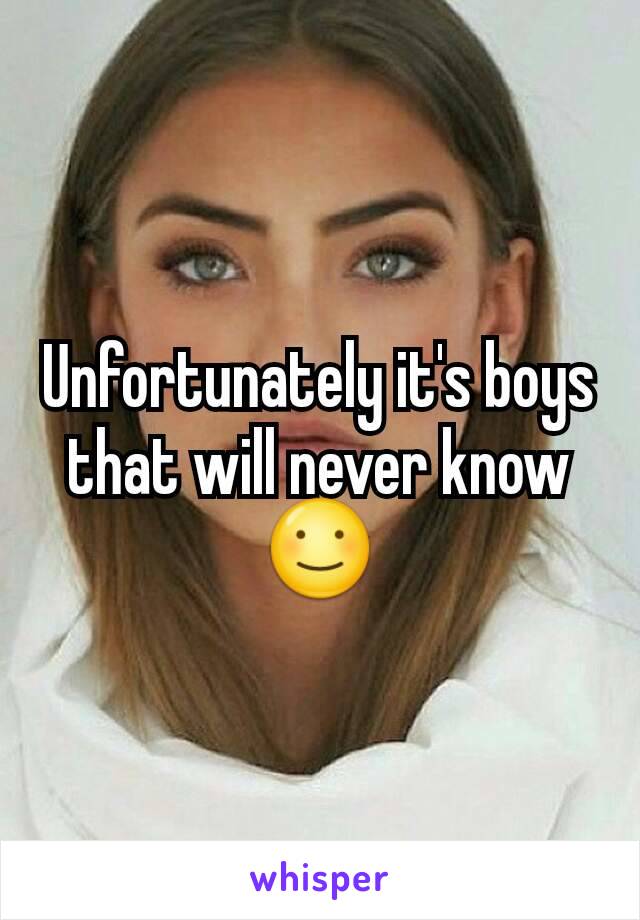 Unfortunately it's boys that will never know ☺