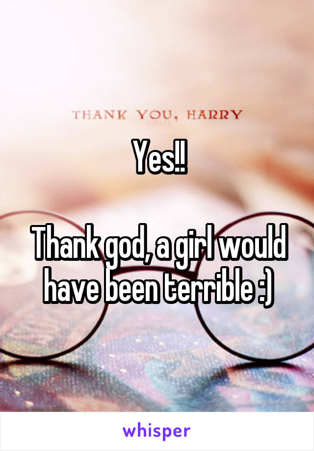 Yes!!

Thank god, a girl would have been terrible :)