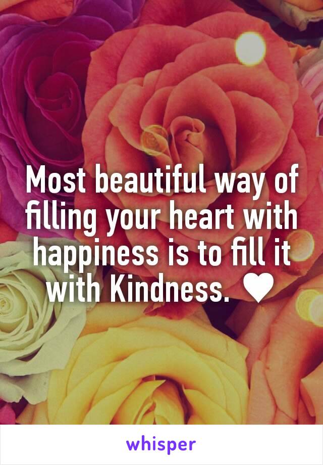 Most beautiful way of filling your heart with happiness is to fill it with Kindness. ♥