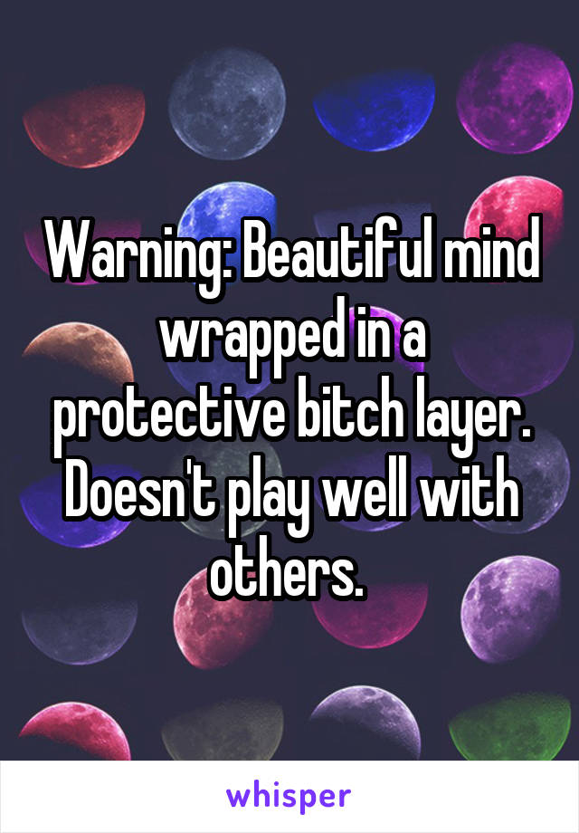 Warning: Beautiful mind wrapped in a protective bitch layer. Doesn't play well with others. 