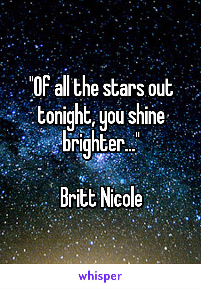 "Of all the stars out tonight, you shine brighter..."

Britt Nicole