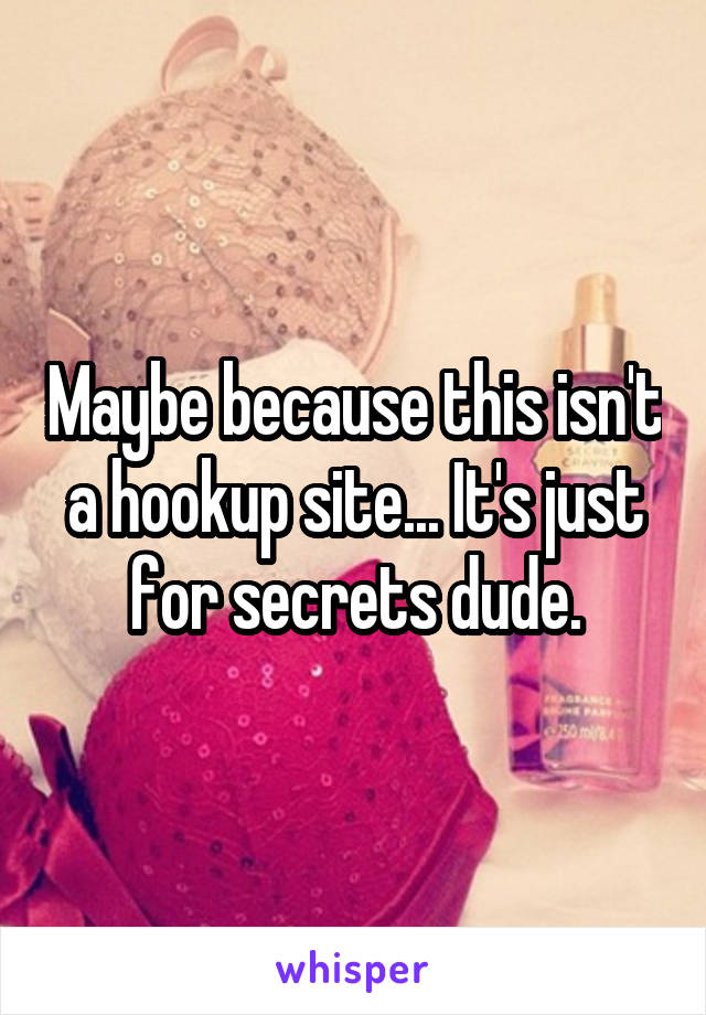 Maybe because this isn't a hookup site... It's just for secrets dude.
