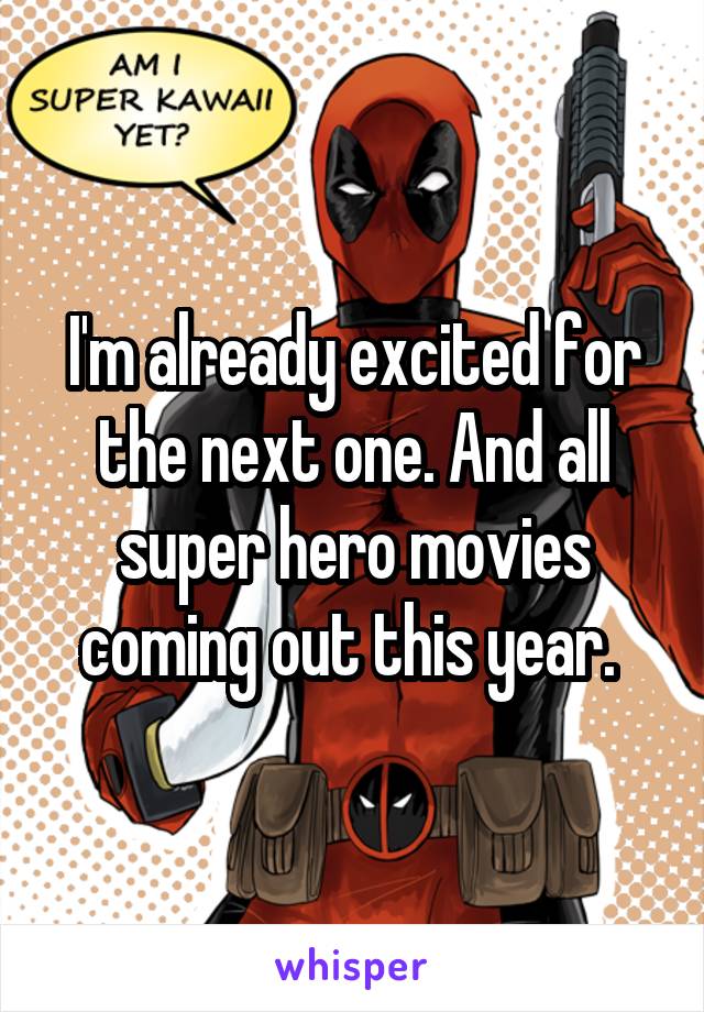 I'm already excited for the next one. And all super hero movies coming out this year. 