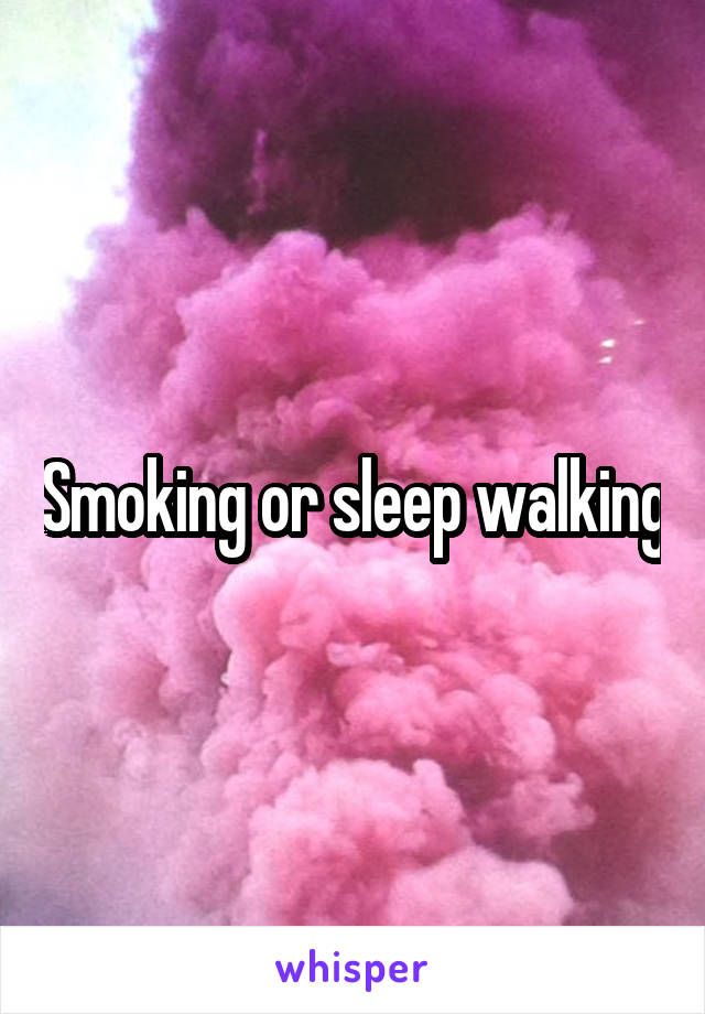 Smoking or sleep walking