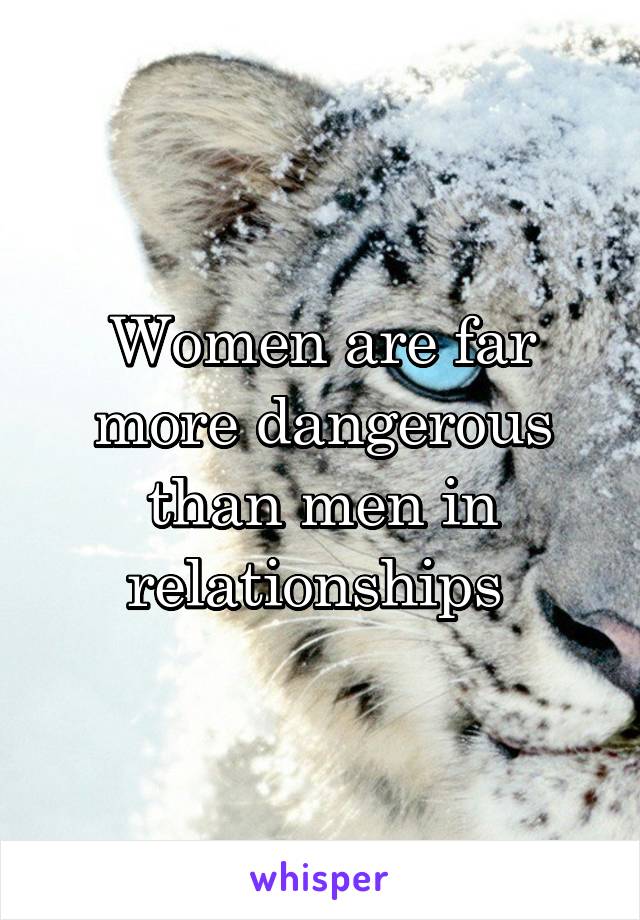 Women are far more dangerous than men in relationships 