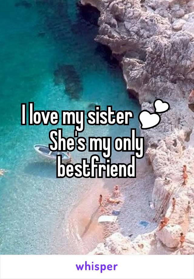 I love my sister ðŸ’•
She's my only bestfriend