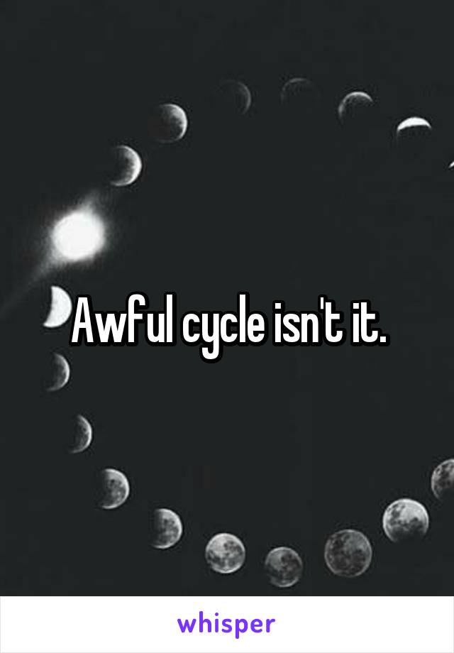 Awful cycle isn't it.