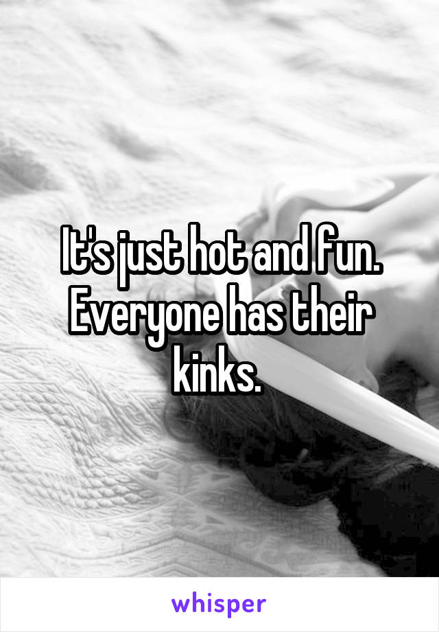It's just hot and fun. Everyone has their kinks. 