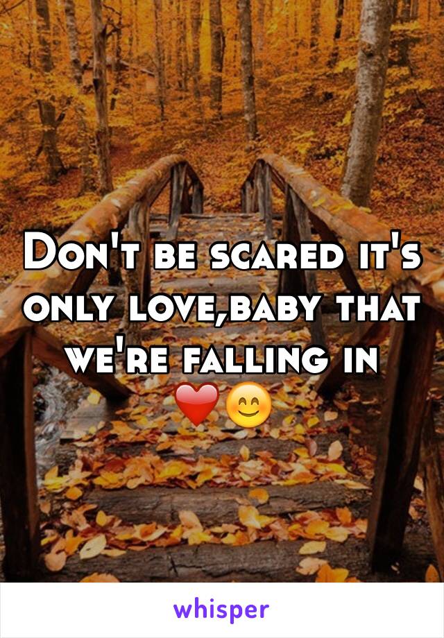 Don't be scared it's only love,baby that we're falling in â�¤ï¸�ðŸ˜Š