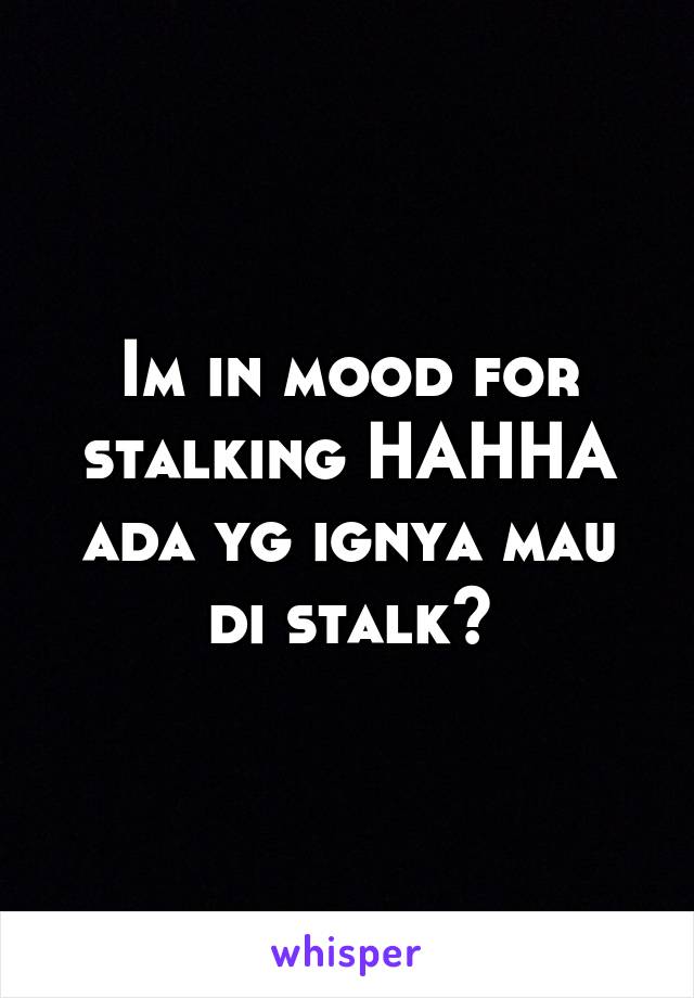 Im in mood for stalking HAHHA ada yg ignya mau di stalk?