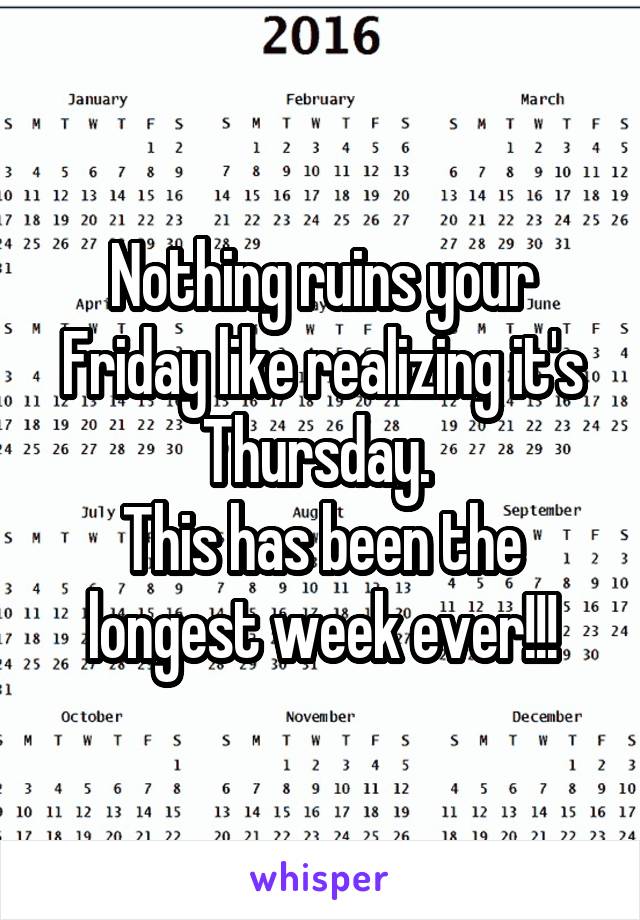 Nothing ruins your Friday like realizing it's Thursday. 
This has been the longest week ever!!!