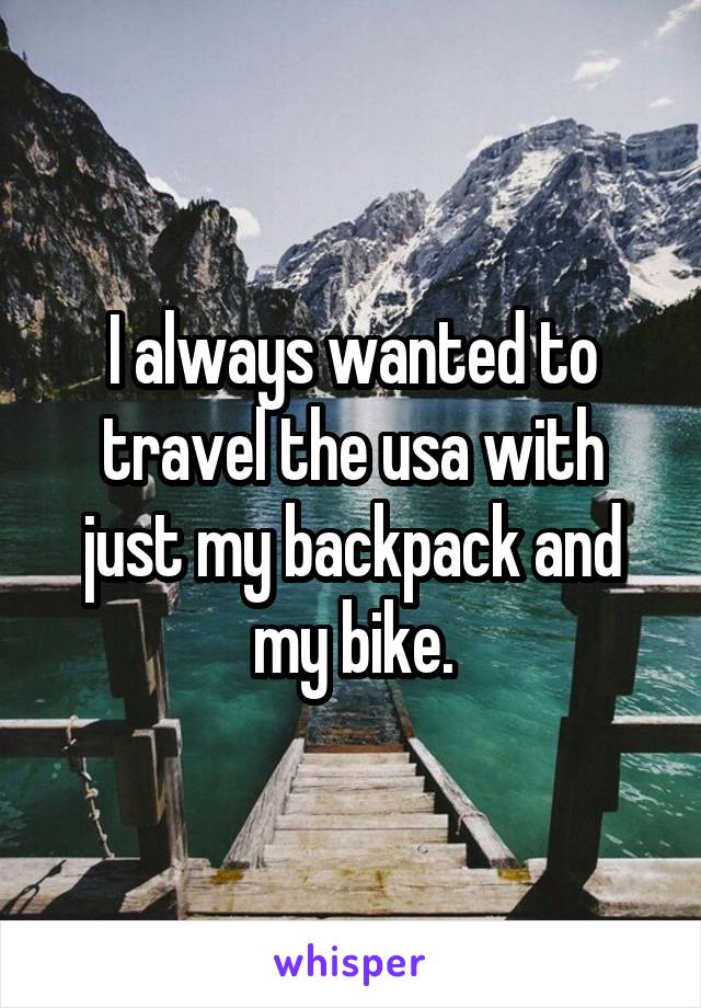 I always wanted to travel the usa with just my backpack and my bike.