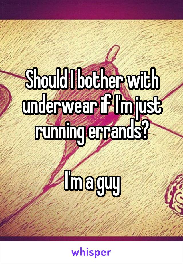 Should I bother with underwear if I'm just running errands?

I'm a guy