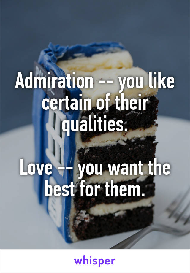 Admiration -- you like certain of their qualities.

Love -- you want the best for them.
