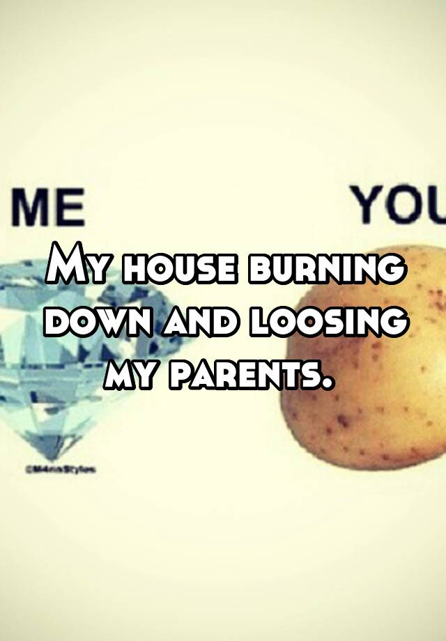 my-house-burning-down-and-loosing-my-parents