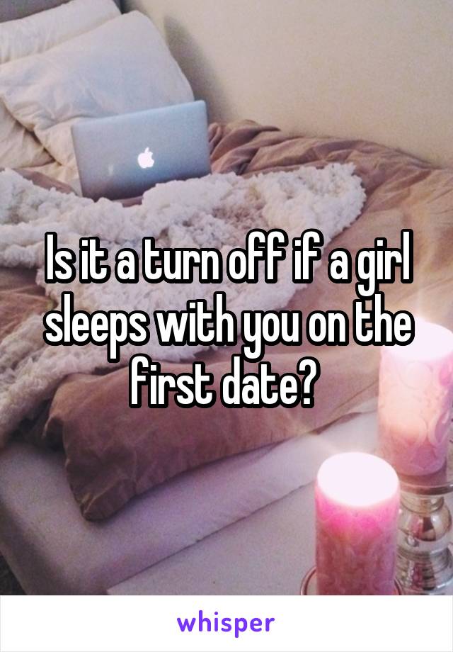 Is it a turn off if a girl sleeps with you on the first date? 
