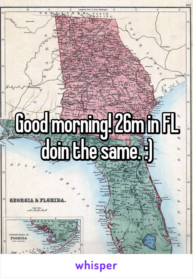 Good morning! 26m in FL doin the same. :)