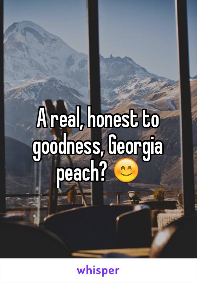 A real, honest to goodness, Georgia peach? 😊
