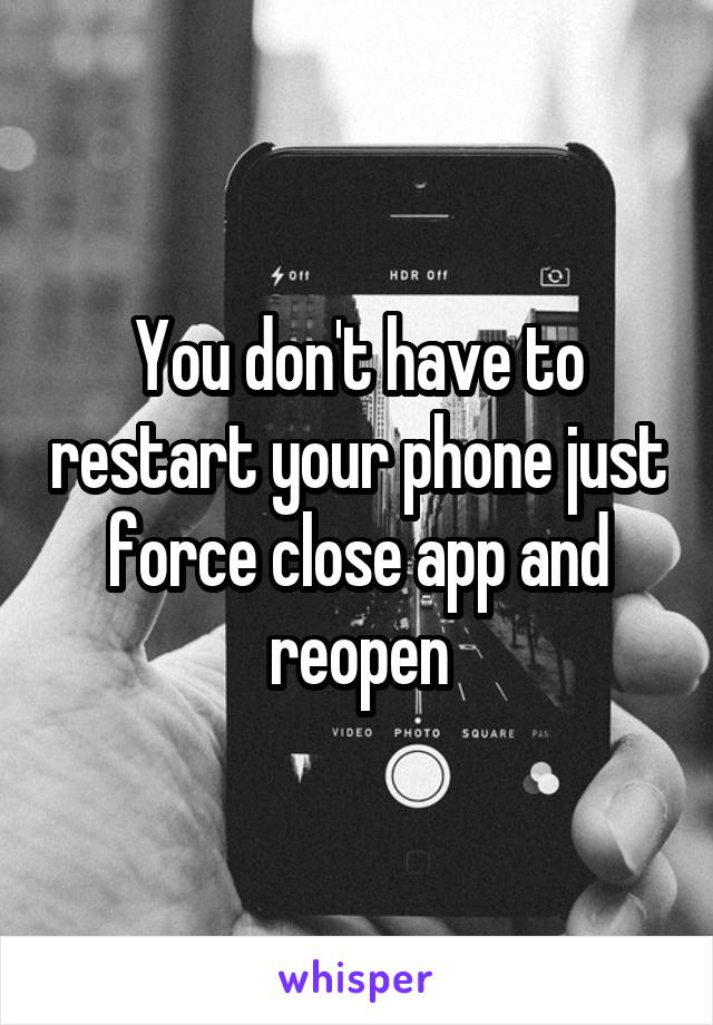 You don't have to restart your phone just force close app and reopen