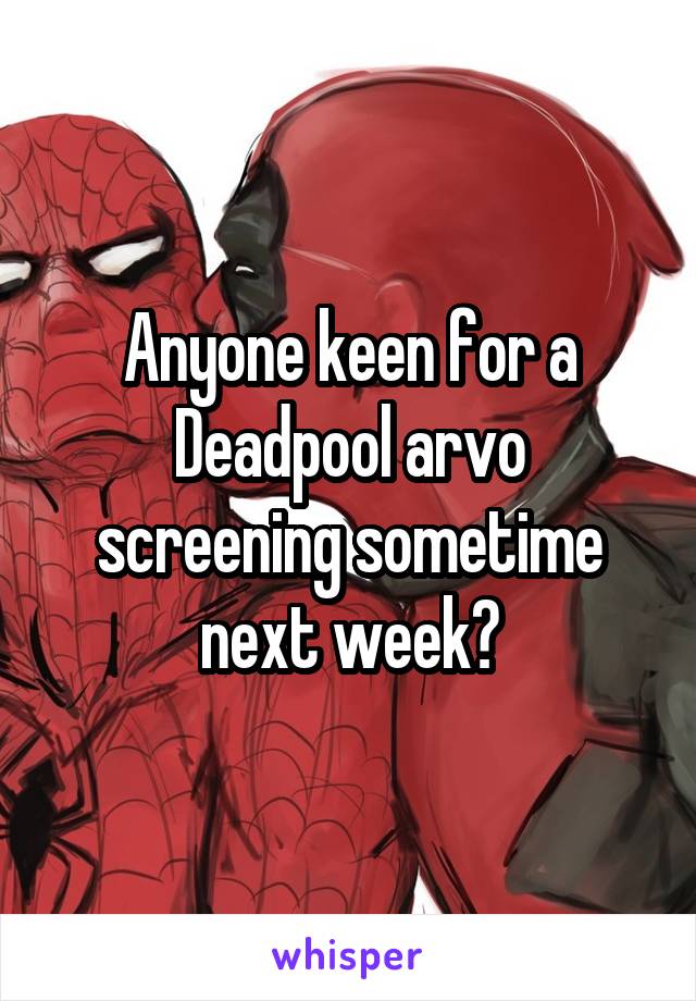 Anyone keen for a Deadpool arvo screening sometime next week?
