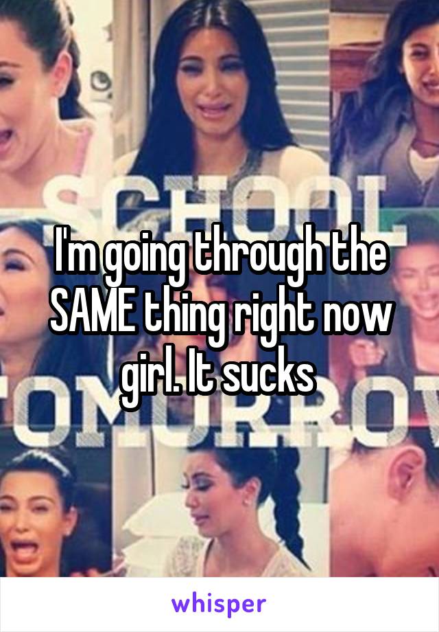 I'm going through the SAME thing right now girl. It sucks 