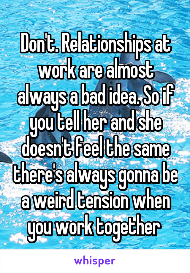Don't. Relationships at work are almost always a bad idea. So if you tell her and she doesn't feel the same there's always gonna be a weird tension when you work together 