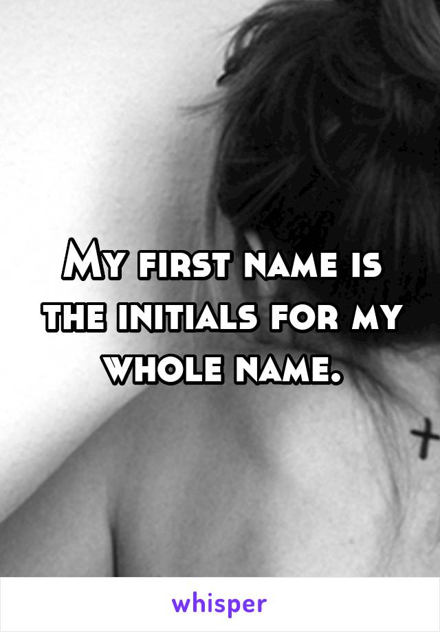 My first name is the initials for my whole name.