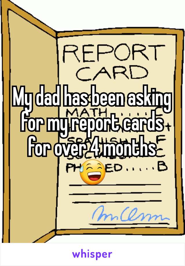 My dad has been asking for my report cards for over 4 months 😅