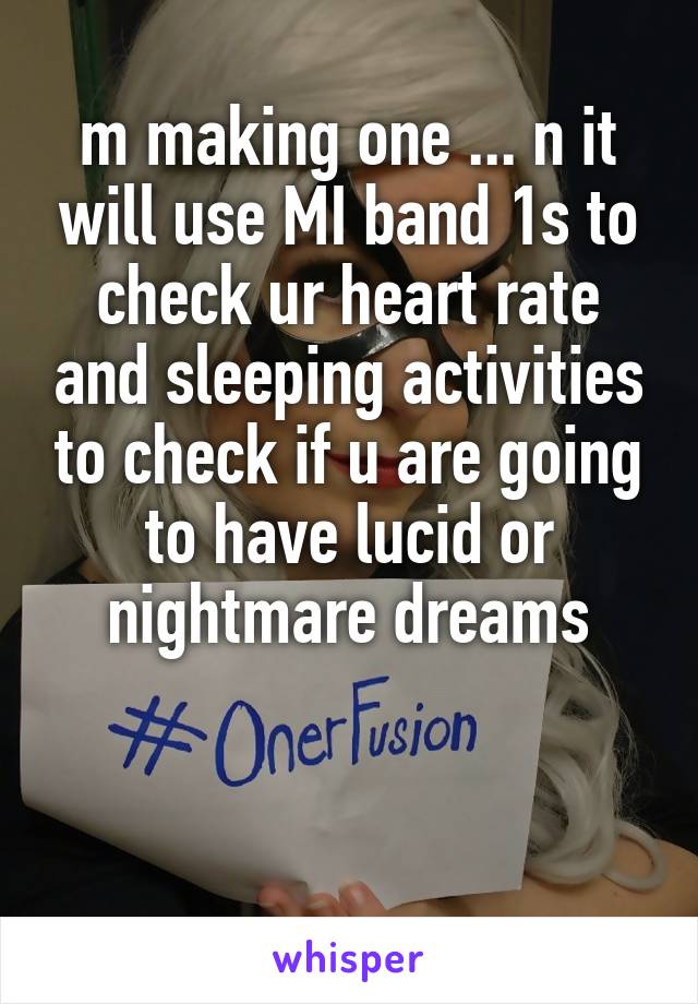 m making one ... n it will use MI band 1s to check ur heart rate and sleeping activities to check if u are going to have lucid or nightmare dreams


