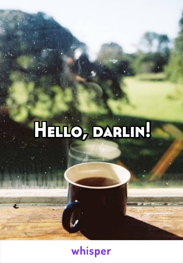 Hello, darlin!