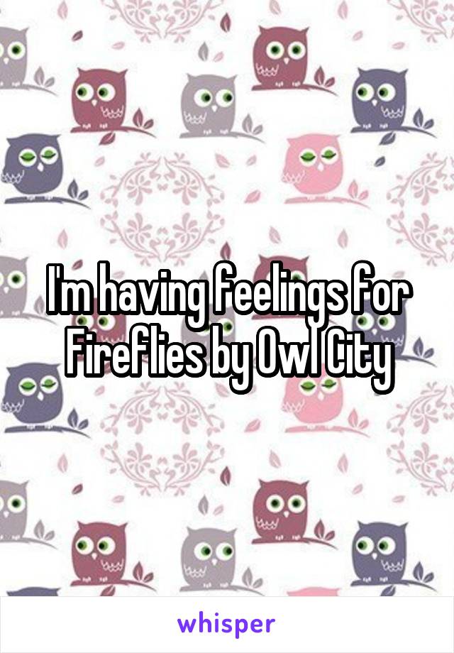 I'm having feelings for Fireflies by Owl City