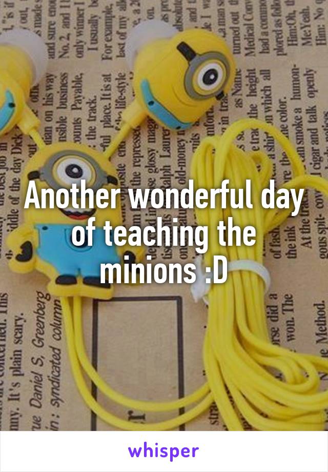 Another wonderful day of teaching the minions :D