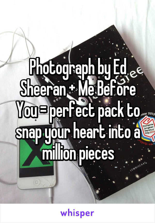 Photograph by Ed Sheeran + Me Before You = perfect pack to snap your heart into a million pieces