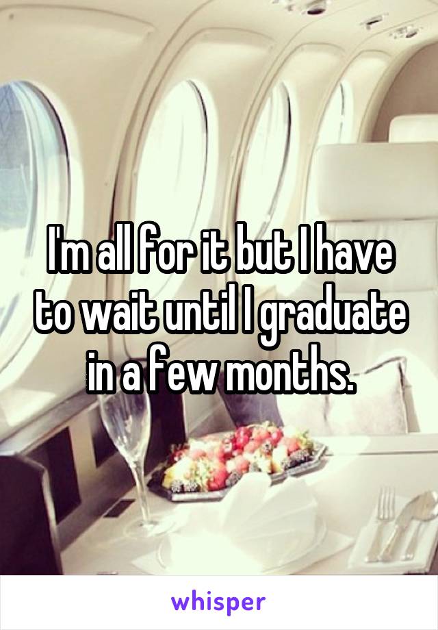 I'm all for it but I have to wait until I graduate in a few months.