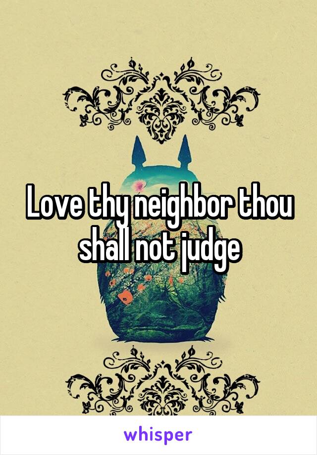 Love thy neighbor thou shall not judge