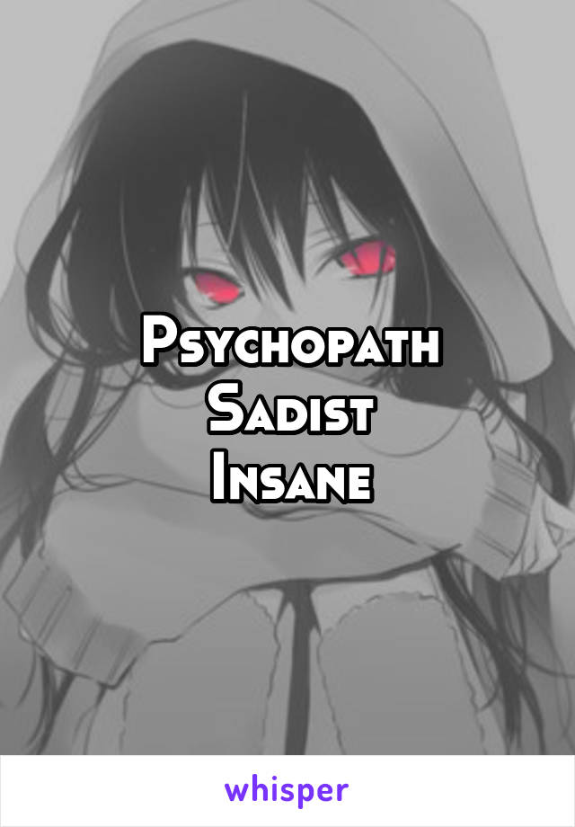 Psychopath
Sadist
Insane