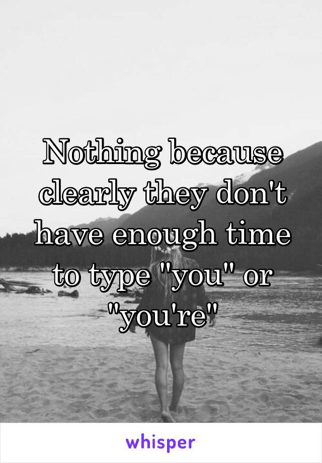 Nothing because clearly they don't have enough time to type "you" or "you're"