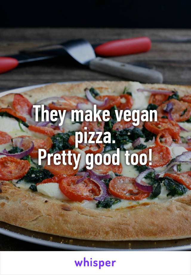 They make vegan pizza.
Pretty good too!