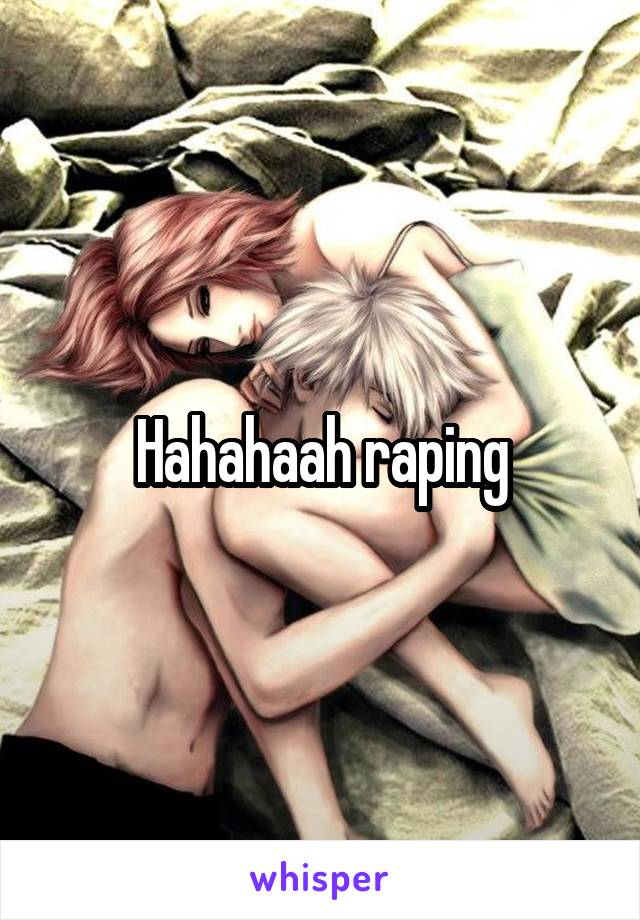 Hahahaah raping