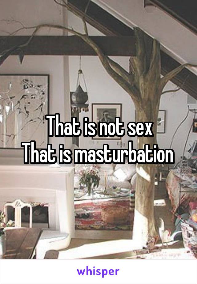 That is not sex
That is masturbation 