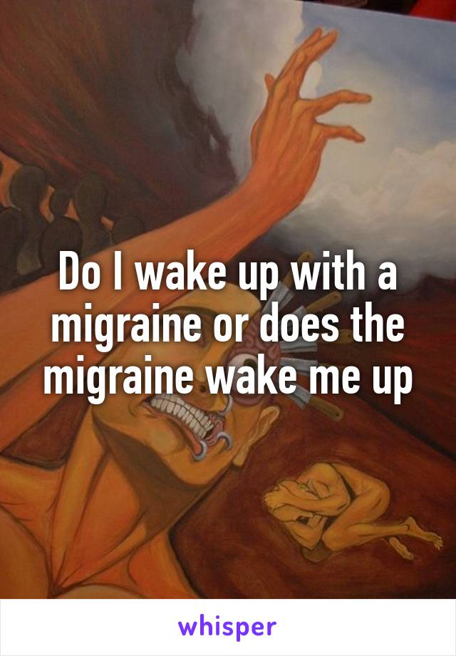 Do I wake up with a migraine or does the migraine wake me up