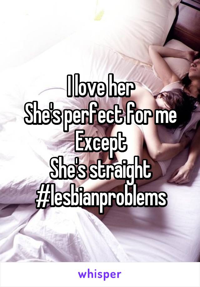 I love her
She's perfect for me
Except
She's straight
#lesbianproblems