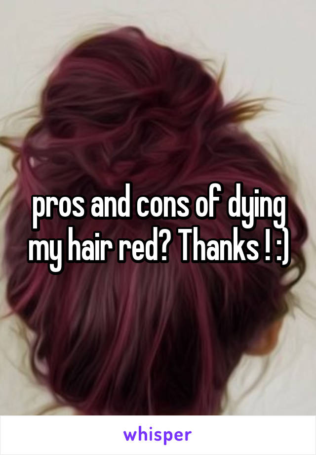 pros and cons of dying my hair red? Thanks ! :)