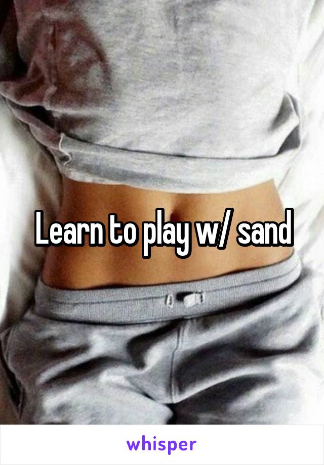 Learn to play w/ sand
