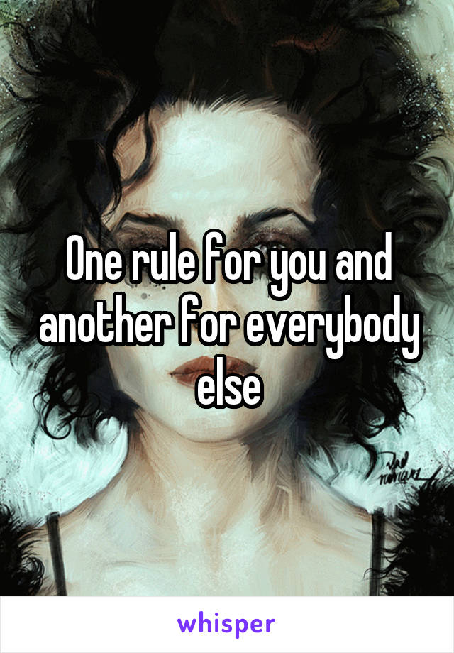 One rule for you and another for everybody else