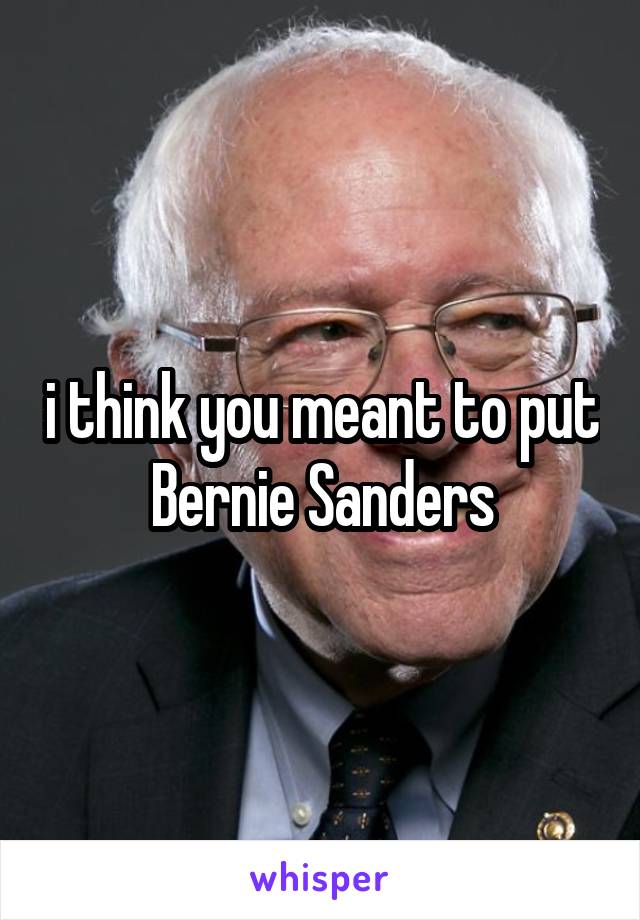 i think you meant to put Bernie Sanders