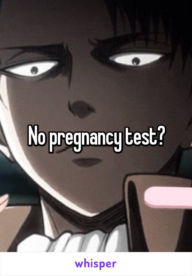 No pregnancy test?