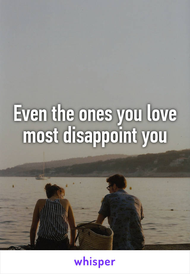 Even the ones you love most disappoint you

