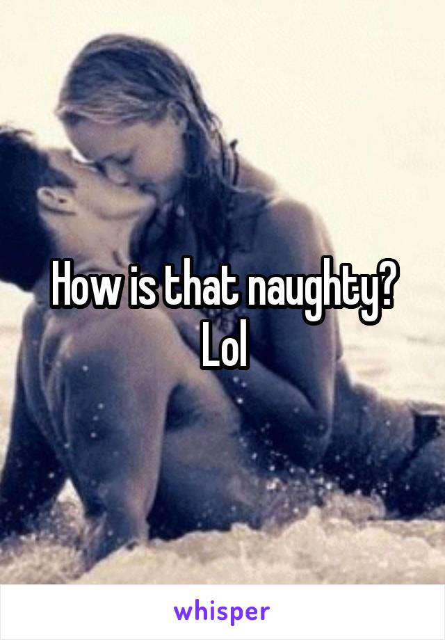 How is that naughty? Lol