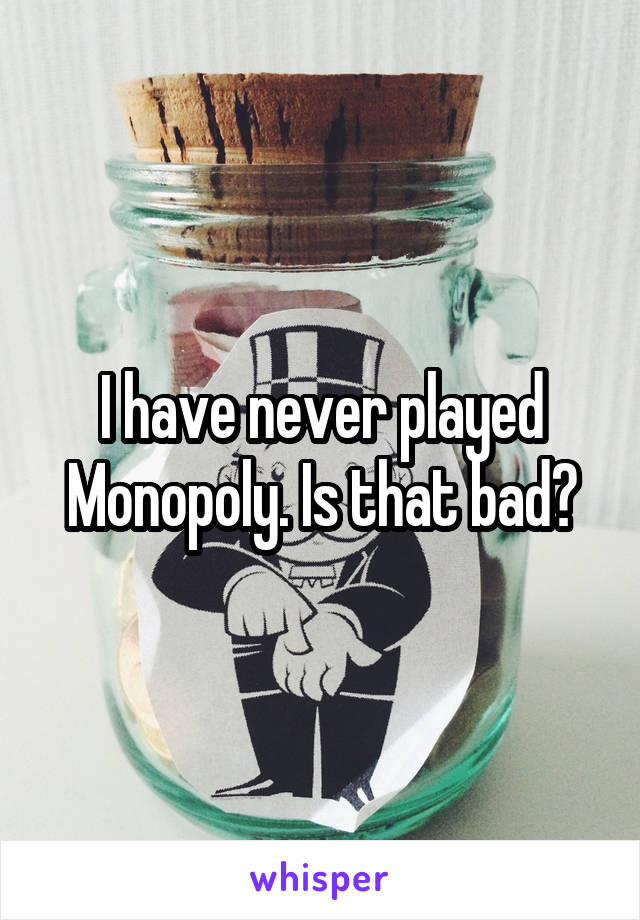 I have never played Monopoly. Is that bad?